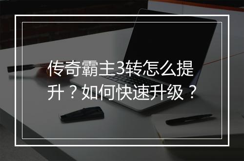 传奇霸主3转怎么提升？如何快速升级？