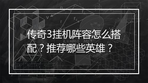 传奇3挂机阵容怎么搭配？推荐哪些英雄？