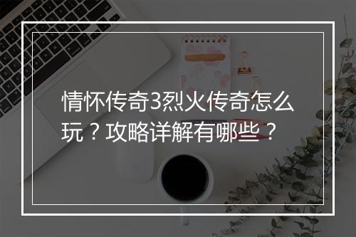 情怀传奇3烈火传奇怎么玩？攻略详解有哪些？