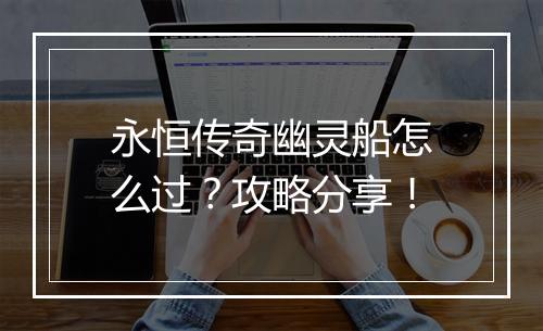 永恒传奇幽灵船怎么过？攻略分享！