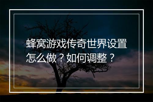蜂窝游戏传奇世界设置怎么做？如何调整？