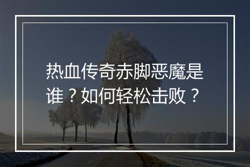 热血传奇赤脚恶魔是谁？如何轻松击败？