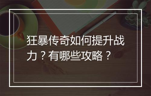 狂暴传奇如何提升战力？有哪些攻略？