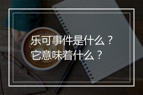 乐可事件是什么？它意味着什么？