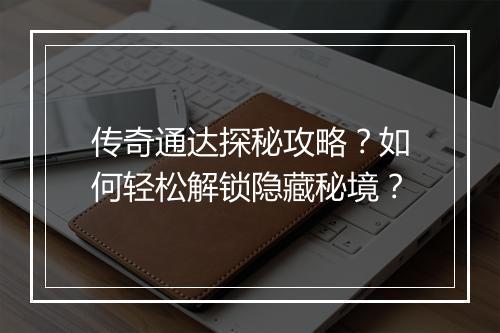 传奇通达探秘攻略？如何轻松解锁隐藏秘境？