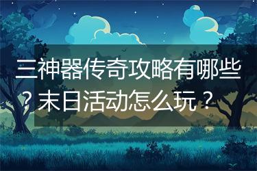 三神器传奇攻略有哪些？末日活动怎么玩？