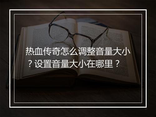 热血传奇怎么调整音量大小？设置音量大小在哪里？