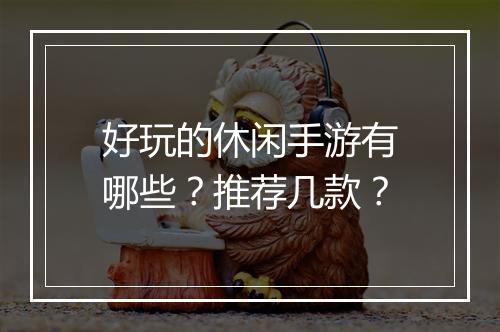 好玩的休闲手游有哪些？推荐几款？