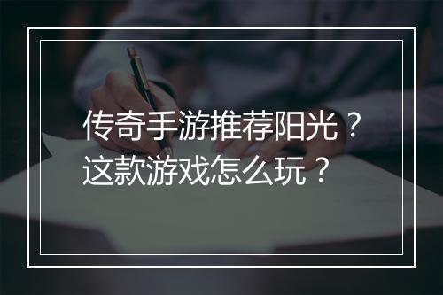 传奇手游推荐阳光？这款游戏怎么玩？