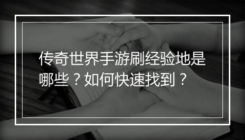 传奇世界手游刷经验地是哪些？如何快速找到？