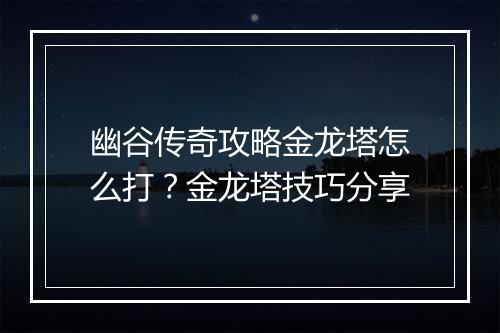 幽谷传奇攻略金龙塔怎么打？金龙塔技巧分享