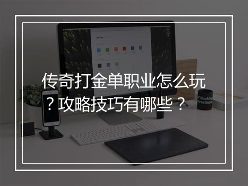 传奇打金单职业怎么玩？攻略技巧有哪些？