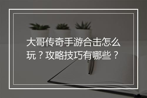 大哥传奇手游合击怎么玩？攻略技巧有哪些？