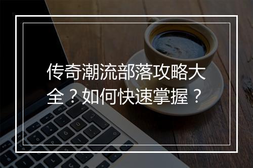 传奇潮流部落攻略大全？如何快速掌握？