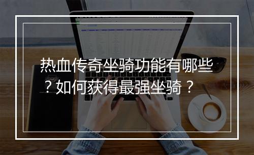 热血传奇坐骑功能有哪些？如何获得最强坐骑？