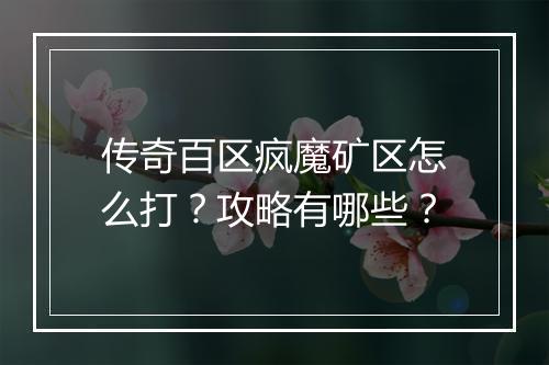 传奇百区疯魔矿区怎么打？攻略有哪些？