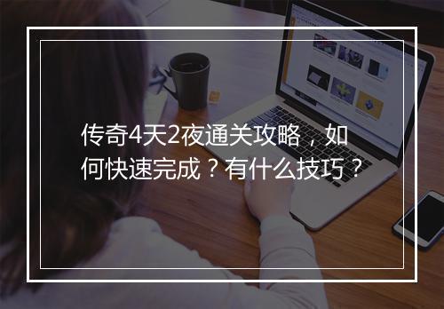 传奇4天2夜通关攻略，如何快速完成？有什么技巧？