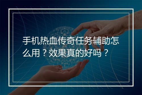 手机热血传奇任务辅助怎么用？效果真的好吗？