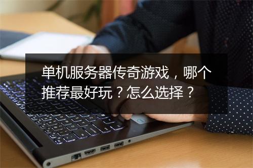 单机服务器传奇游戏，哪个推荐最好玩？怎么选择？