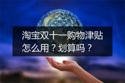 淘宝双十一购物津贴怎么用?划算吗?