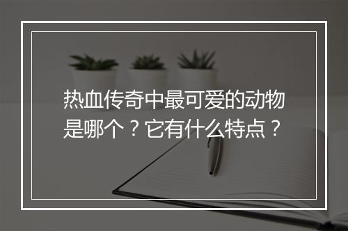 热血传奇中最可爱的动物是哪个？它有什么特点？