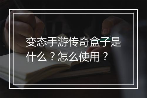 变态手游传奇盒子是什么？怎么使用？