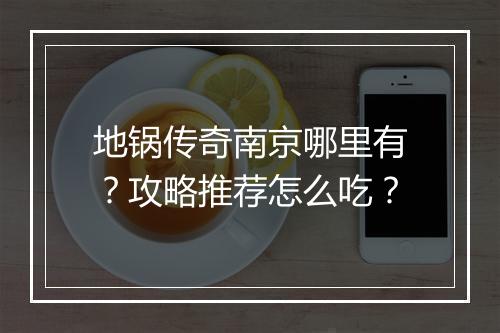 地锅传奇南京哪里有？攻略推荐怎么吃？