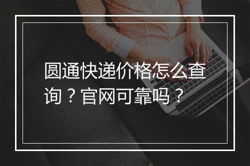 圆通快递价格怎么查询？官网可靠吗？