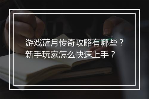 游戏蓝月传奇攻略有哪些？新手玩家怎么快速上手？