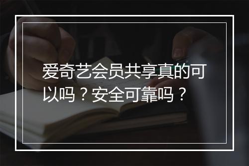 爱奇艺会员共享真的可以吗？安全可靠吗？