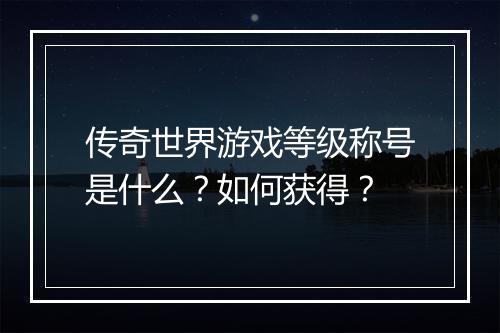 传奇世界游戏等级称号是什么？如何获得？