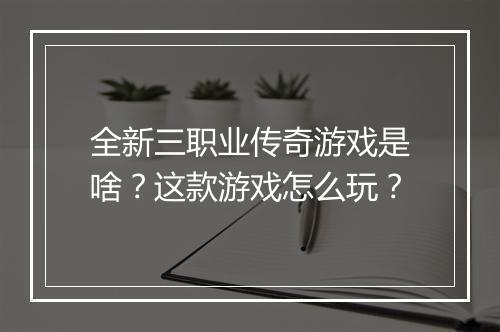 全新三职业传奇游戏是啥？这款游戏怎么玩？
