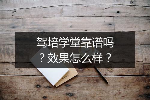 驾培学堂靠谱吗？效果怎么样？