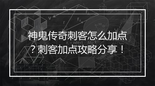 神鬼传奇刺客怎么加点？刺客加点攻略分享！