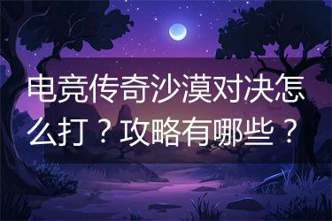 电竞传奇沙漠对决怎么打？攻略有哪些？