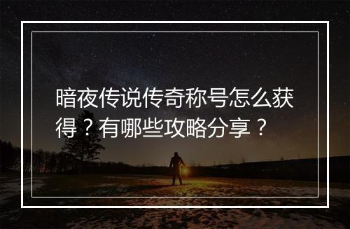暗夜传说传奇称号怎么获得？有哪些攻略分享？