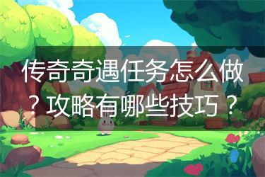 传奇奇遇任务怎么做？攻略有哪些技巧？