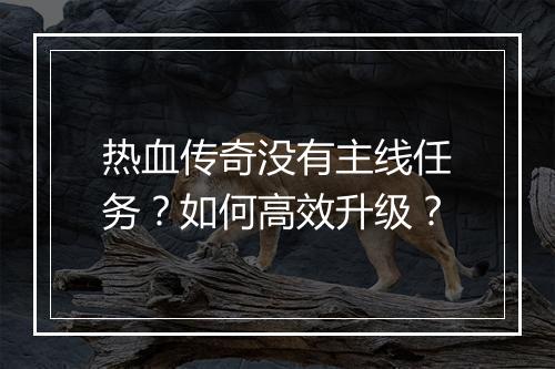 热血传奇没有主线任务？如何高效升级？