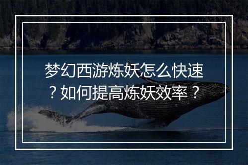 梦幻西游炼妖怎么快速？如何提高炼妖效率？