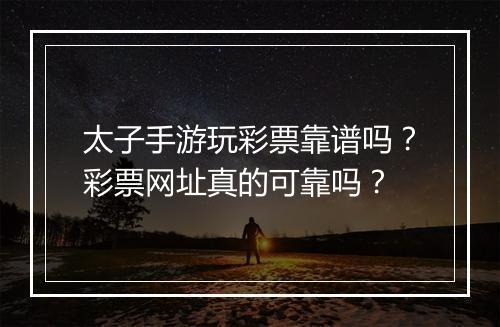 太子手游玩彩票靠谱吗？彩票网址真的可靠吗？