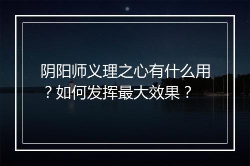阴阳师义理之心有什么用？如何发挥最大效果？