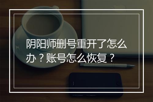 阴阳师删号重开了怎么办？账号怎么恢复？