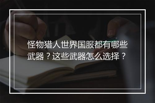 怪物猎人世界国服都有哪些武器？这些武器怎么选择？