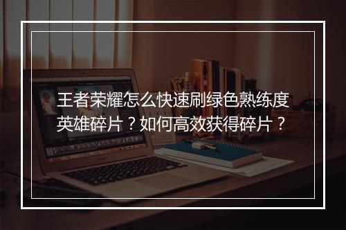 王者荣耀怎么快速刷绿色熟练度英雄碎片？如何高效获得碎片？