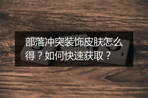 部落冲突装饰皮肤怎么得？如何快速获取？