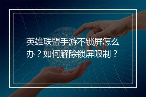 英雄联盟手游不锁屏怎么办？如何解除锁屏限制？