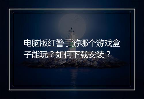 电脑版红警手游哪个游戏盒子能玩？如何下载安装？
