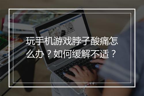 玩手机游戏脖子酸痛怎么办？如何缓解不适？