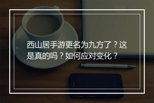 西山居手游更名为九方了？这是真的吗？如何应对变化？