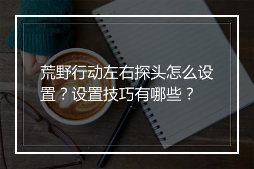 荒野行动左右探头怎么设置？设置技巧有哪些？